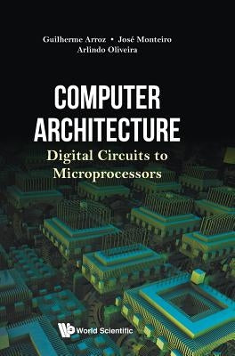 Computer Architecture: Digital Circuits to Microprocessors by Guilherme Arroz, Jose Monteiro &. Arlind