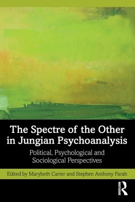 The Spectre of the Other in Jungian Psychoanalysis: Political, Psychological, and Sociological Perspectives by Carter, Marybeth