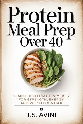Protein Meal Prep Over 40: Simple high-protein meals for strength, energy, and weight control by Avini, T. S.