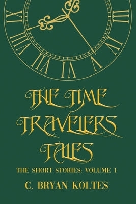 The Time Travelers Tales: The Short Stories: Volume 1 by Koltes, C. Bryan