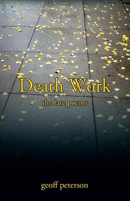 Death Work: the late poems by Peterson, Geoff