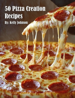 50 Pizza Creation Recipes by Johnson, Kelly