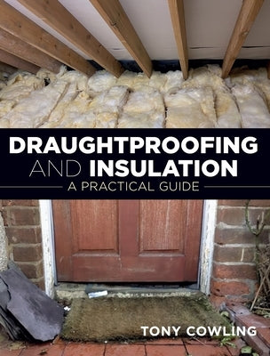 Draughtproofing and Insulation: A Practical Guide by Cowling, Tony