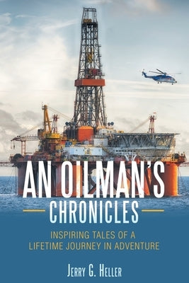 An Oilman's Chronicles: Inspiring Tales of a Lifetime Journey in Adventure by Heller, Jerry G.