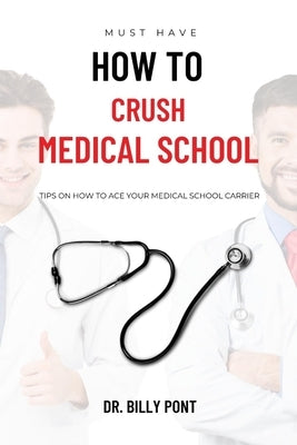How to Crush Medical School: Tips on How to Ace Your Medical School Carrier by Pont, Billy