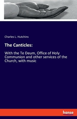 The Canticles: With the Te Deum, Office of Holy Communion and other services of the Church, with music by Hutchins, Charles L.