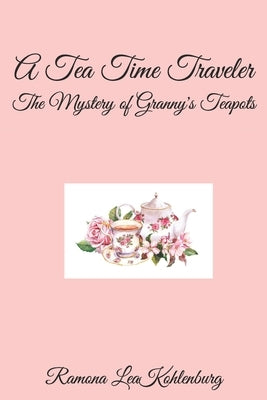 A Tea Time Traveler: The Mystery of Granny's Teapots by Kohlenburg, Ramona Lea
