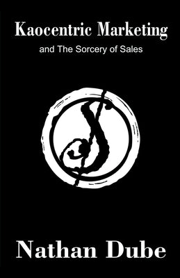 Kaocentric Marketing and the Sorcery of Sales by Dube, Nathan