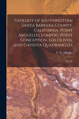 Geology of Southwestern Santa Barbara County, California, Point Arguello, Lompoc, Point Conception, Los Olivos, and Gaviota Quadrangles: No.150 by Dibblee, T. W. 1911-