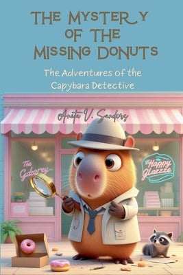 The Mystery of the Missing Donuts: The Adventures of the Capybara Detective by Sanders, Anita V.