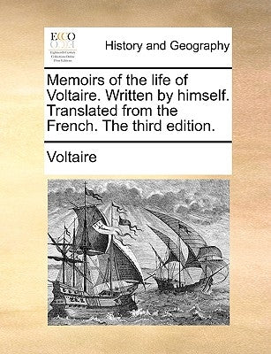 Memoirs of the Life of Voltaire. Written by Himself. Translated from the French. the Third Edition. by Voltaire
