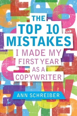 The Top 10 Mistakes I Made My First Year as a Copywriter by Schreiber, Ann M.