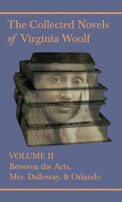 Collected Novels of Virginia Woolf - Volume II - Between the Acts, Mrs. Dalloway, & Orlando by Woolf, Virginia