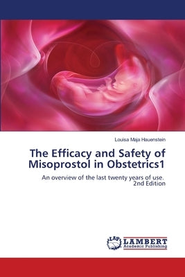 The Efficacy and Safety of Misoprostol in Obstetrics1 by Hauenstein, Louisa Maja