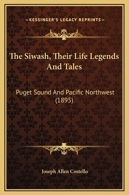 The Siwash, Their Life Legends And Tales: Puget Sound And Pacific Northwest (1895) by Costello, Joseph Allen