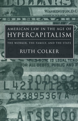 American Law in the Age of Hypercapitalism: The Worker, the Family, and the State by Colker, Ruth