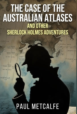 The Case of the Australian Atlases and other Sherlock Holmes Adventures by Metcalfe, Paul
