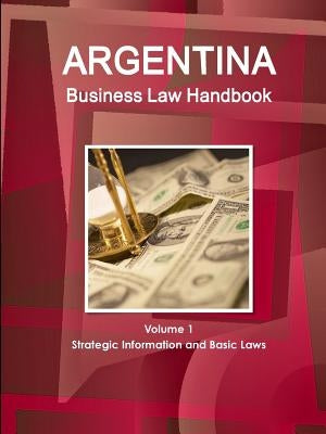 Argentina Business Law Handbook Volume 1 Strategic Information and Basic Laws by Ibp, Inc