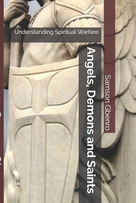 Angels, Demons and Saints: Understanding Spiritual Warfare by Gbenro, Samson F.