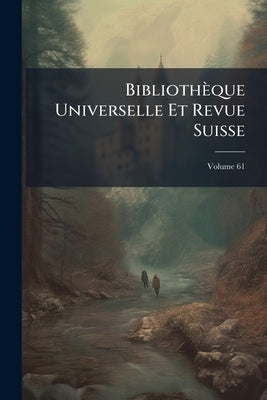 Bibliothèque Universelle Et Revue Suisse; Volume 61 by Anonymous