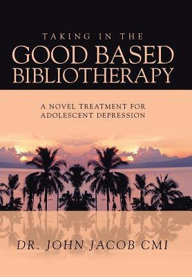 Taking in the Good Based Bibliotherapy: A Novel Treatment for Adolescent Depression by Jacob CMI, John