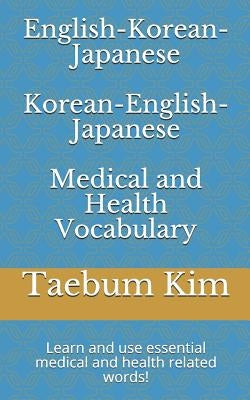 English-Korean-Japanese Korean-English-Japanese Medical and Health Vocabulary: Learn and Use Essential Medical and Health Related Words! by Kim, Taebum