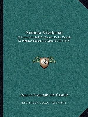 Antonio Viladomat: El Artista Olvidado Y Maestro De La Escuela De Pintura Catalana Del Siglo XVIII (1877) by Castillo, Joaquin Fontanals Del
