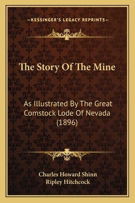 The Story Of The Mine: As Illustrated By The Great Comstock Lode Of Nevada (1896) by Shinn, Charles Howard