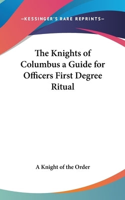 The Knights of Columbus a Guide for Officers First Degree Ritual by A. Knight of the Order