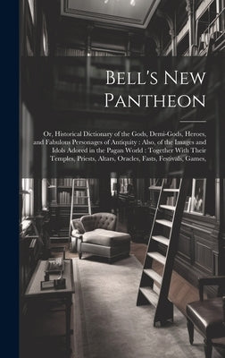 Bell's New Pantheon: Or, Historical Dictionary of the Gods, Demi-Gods, Heroes, and Fabulous Personages of Antiquity: Also, of the Images an by Anonymous