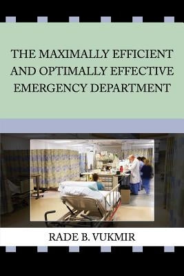 The Maximally Efficient And Optimally Effective Emergency Department by Vukmir, Rade B.