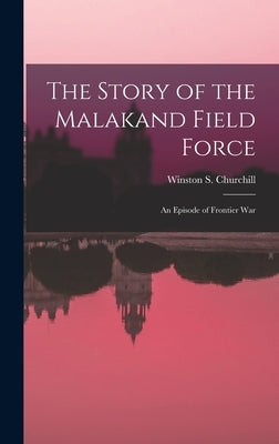 The Story of the Malakand Field Force: An Episode of Frontier War by Churchill, Winston S.