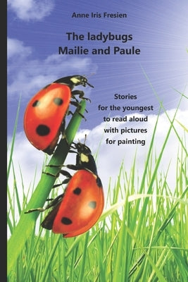 The ladybugs Mailie and Paule: Stories for the youngest to read aloud and with pictures to paint by Fresien, Anne Iris