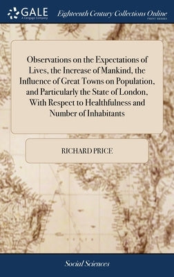 Observations on the Expectations of Lives, the Increase of Mankind, the Influence of Great Towns on Population, and Particularly the State of London, by Price, Richard