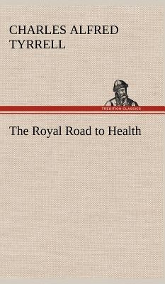 The Royal Road to Health by Tyrrell, Charles Alfred