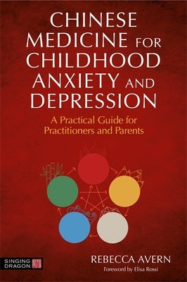 Chinese Medicine for Childhood Anxiety and Depression: A Practical Guide for Practitioners and Parents by Avern, Rebecca