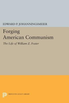 Forging American Communism: The Life of William Z. Foster by Johanningsmeier, Edward P.