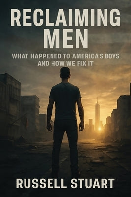Reclaiming Men: What Happened to America's Boys and How We Fix It by Stuart, Russell