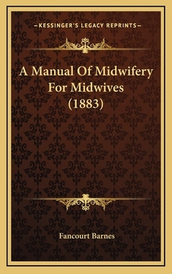 A Manual Of Midwifery For Midwives (1883) by Barnes, Fancourt