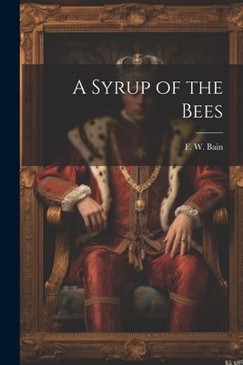A Syrup of the Bees by Bain, F. W.