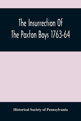 The Insurrection Of The Paxton Boys 1763-64 by Society of Pennsylvania, Historical