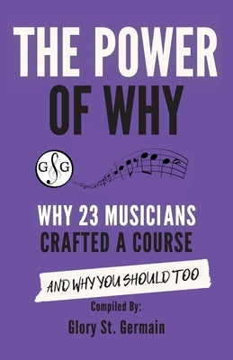 The Power of Why 23 Musicians Crafted a Course: Why 23 Musicians Crafted a Course and Why You Should Too. by St Germain, Glory