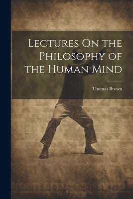 Lectures On the Philosophy of the Human Mind by Brown, Thomas