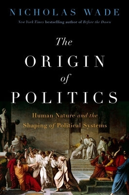 The Origin of Politics: How Evolution and Ideology Shape the Fate of Nations by Wade, Nicholas