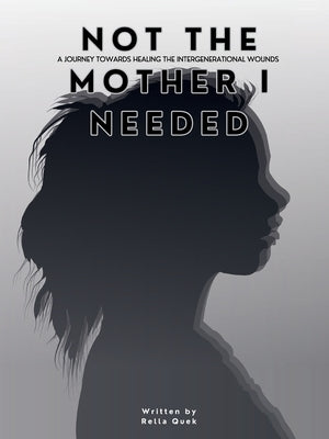 NOT THE MOTHER I NEEDED - A journey towards healing the intergenerational wounds by Quek, Rella