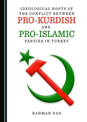 Ideological Roots of the Conflict Between Pro-Kurdish and Pro-Islamic Parties in Turkey by Dag, Rahman