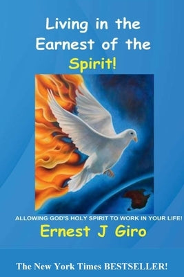 Living in the Earnest of the Spirit!: Allowing God's Holy Spirit to Work in Your Life! by Giro, Ernest