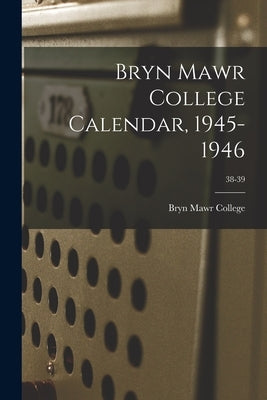 Bryn Mawr College Calendar, 1945-1946; 38-39 by Bryn Mawr College