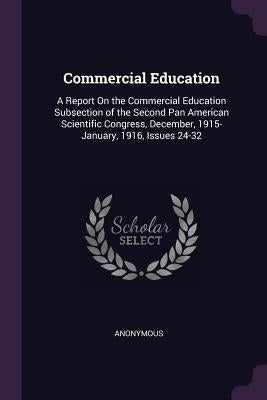 Commercial Education: A Report On the Commercial Education Subsection of the Second Pan American Scientific Congress, December, 1915-January by Anonymous