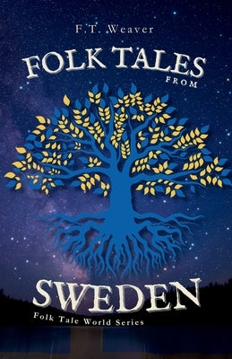 Folk Tales from Sweden: Enchanting Nordic Legends - Encounters with Trolls, Tomtes, Water Spirits, and Hidden Magic by Weaver, F. T.